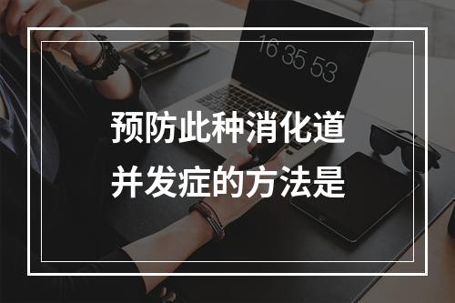 预防此种消化道并发症的方法是