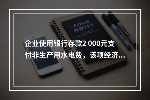 企业使用银行存款2 000元支付非生产用水电费，该项经济业务