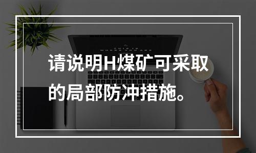 请说明H煤矿可采取的局部防冲措施。