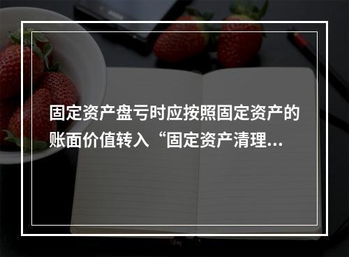 固定资产盘亏时应按照固定资产的账面价值转入“固定资产清理”科