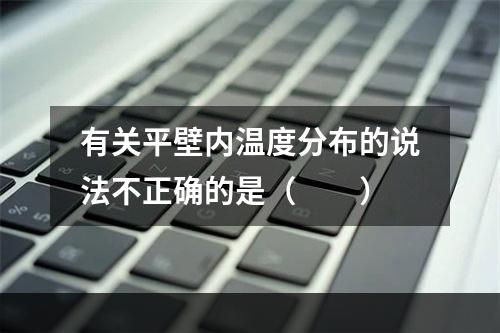 有关平壁内温度分布的说法不正确的是（　　）