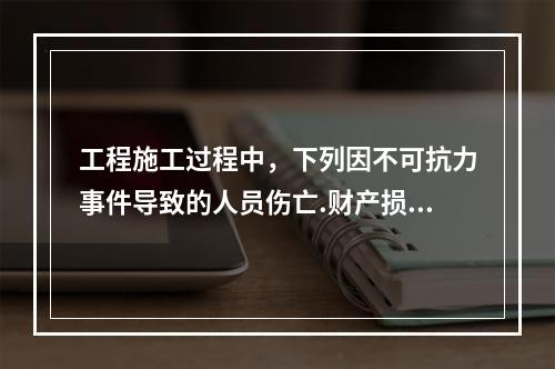 工程施工过程中，下列因不可抗力事件导致的人员伤亡.财产损失及