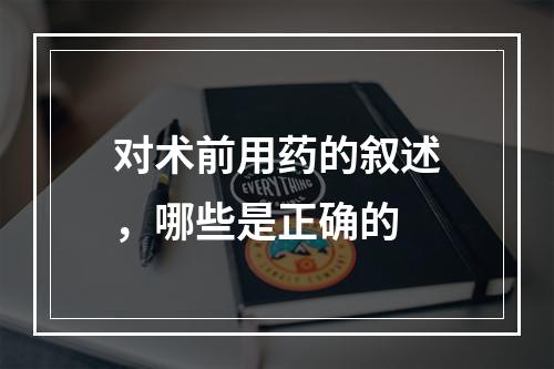 对术前用药的叙述，哪些是正确的