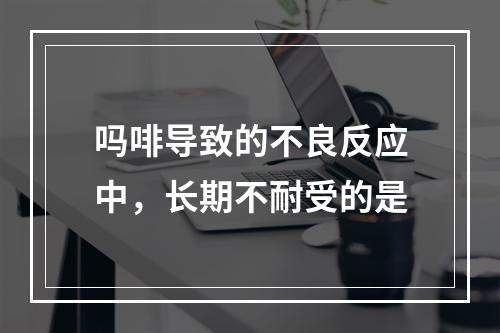 吗啡导致的不良反应中，长期不耐受的是