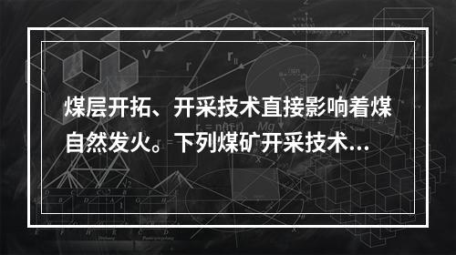 煤层开拓、开采技术直接影响着煤自然发火。下列煤矿开采技术措施