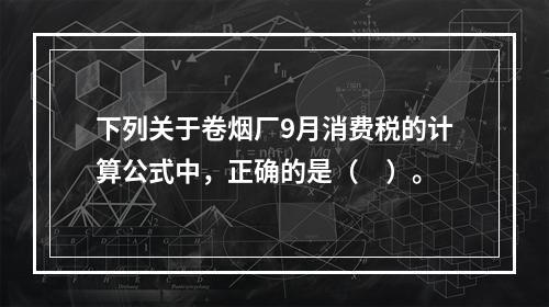 下列关于卷烟厂9月消费税的计算公式中，正确的是（　）。