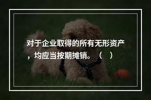 对于企业取得的所有无形资产，均应当按期摊销。（　）