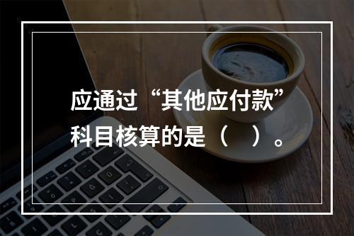 应通过“其他应付款”科目核算的是（　）。