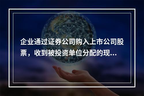 企业通过证券公司购入上市公司股票，收到被投资单位分配的现金股