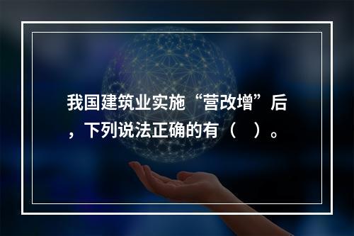 我国建筑业实施“营改增”后，下列说法正确的有（　）。