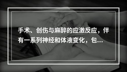 手术、创伤与麻醉的应激反应，伴有一系列神经和体液变化，包括(