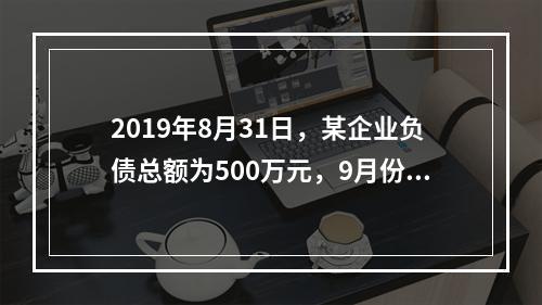 2019年8月31日，某企业负债总额为500万元，9月份收回