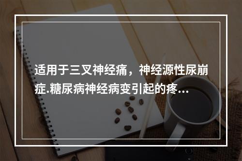 适用于三叉神经痛，神经源性尿崩症.糖尿病神经病变引起的疼痛的