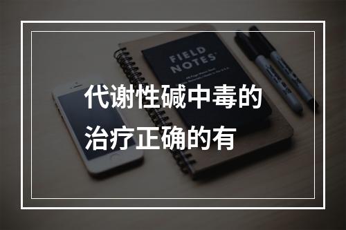 代谢性碱中毒的治疗正确的有