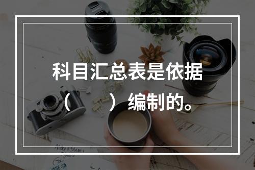 科目汇总表是依据（　　）编制的。