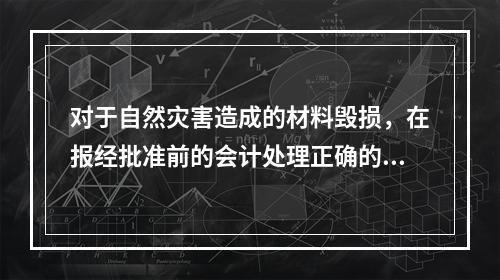 对于自然灾害造成的材料毁损，在报经批准前的会计处理正确的是（