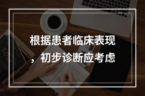 根据患者临床表现，初步诊断应考虑