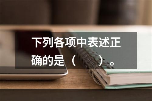 下列各项中表述正确的是（　　）。