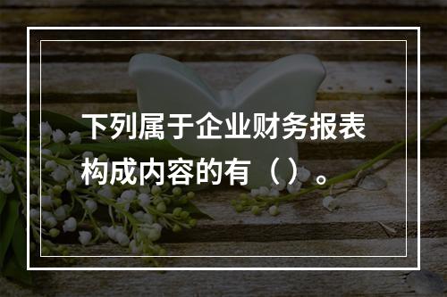 下列属于企业财务报表构成内容的有（ ）。