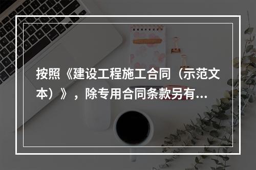 按照《建设工程施工合同（示范文本）》，除专用合同条款另有约定