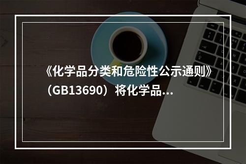 《化学品分类和危险性公示通则》（GB13690）将化学品分为