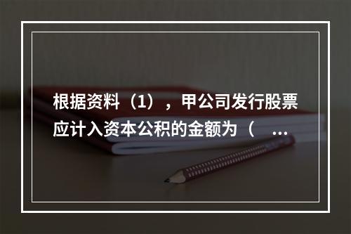 根据资料（1），甲公司发行股票应计入资本公积的金额为（　）万