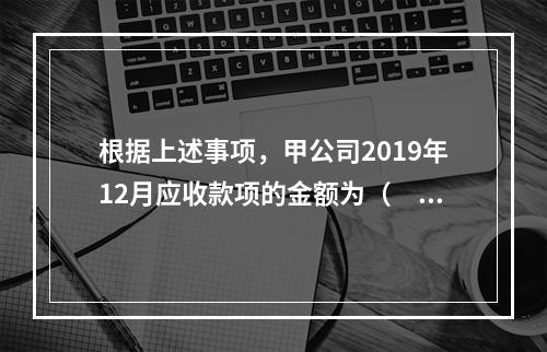 根据上述事项，甲公司2019年12月应收款项的金额为（　　）