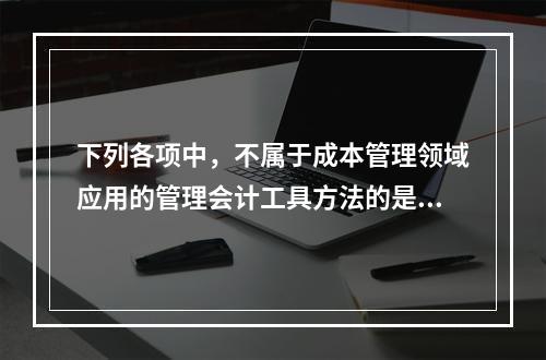 下列各项中，不属于成本管理领域应用的管理会计工具方法的是（　