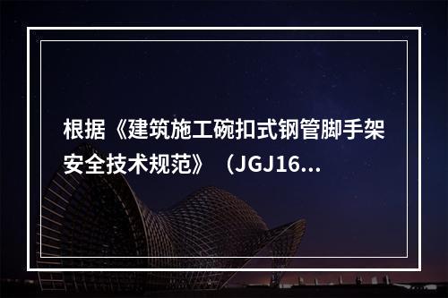 根据《建筑施工碗扣式钢管脚手架安全技术规范》（JGJ166