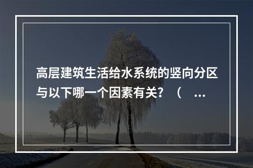 高层建筑生活给水系统的竖向分区与以下哪一个因素有关？（　　