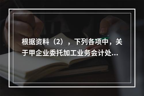 根据资料（2），下列各项中，关于甲企业委托加工业务会计处理表