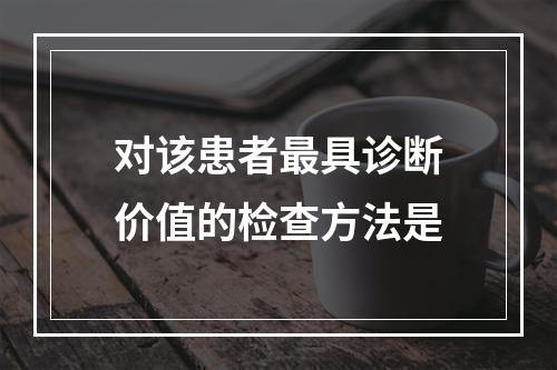 对该患者最具诊断价值的检查方法是