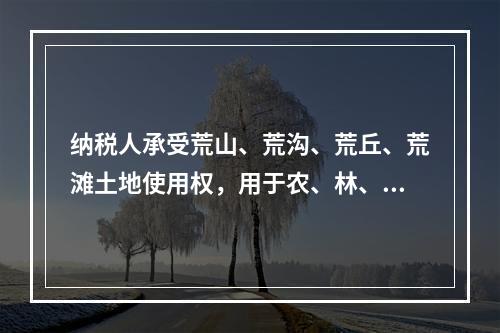 纳税人承受荒山、荒沟、荒丘、荒滩土地使用权，用于农、林、牧、