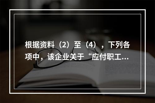 根据资料（2）至（4），下列各项中，该企业关于“应付职工薪酬