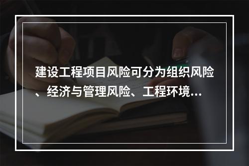 建设工程项目风险可分为组织风险、经济与管理风险、工程环境风险