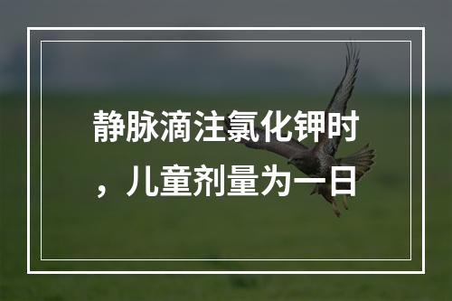 静脉滴注氯化钾时，儿童剂量为一日