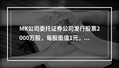 MK公司委托证券公司发行股票2000万股，每股面值1元，每股