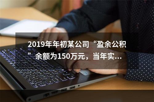 2019年年初某公司“盈余公积”余额为150万元，当年实现利