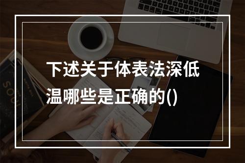 下述关于体表法深低温哪些是正确的()