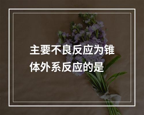 主要不良反应为锥体外系反应的是