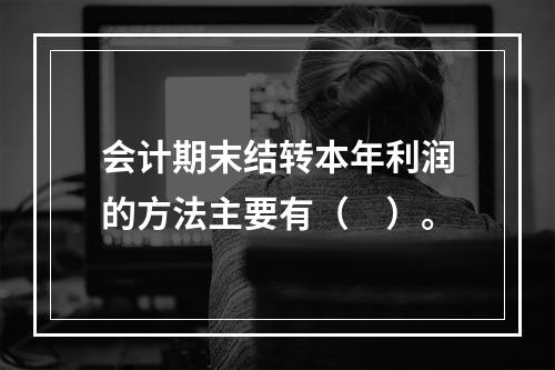 会计期末结转本年利润的方法主要有（　）。