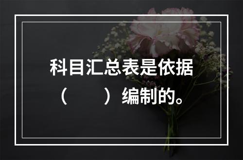 科目汇总表是依据（　　）编制的。