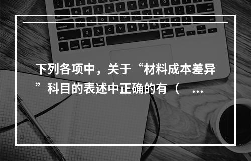 下列各项中，关于“材料成本差异”科目的表述中正确的有（　　）