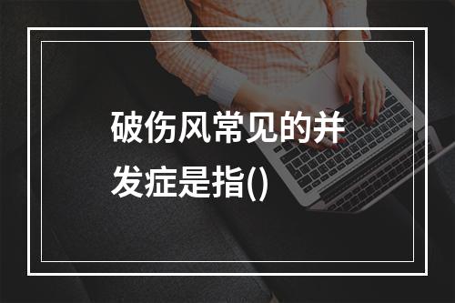 破伤风常见的并发症是指()