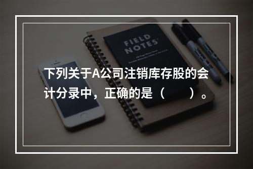 下列关于A公司注销库存股的会计分录中，正确的是（　　）。