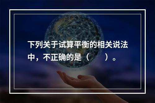 下列关于试算平衡的相关说法中，不正确的是（　　）。