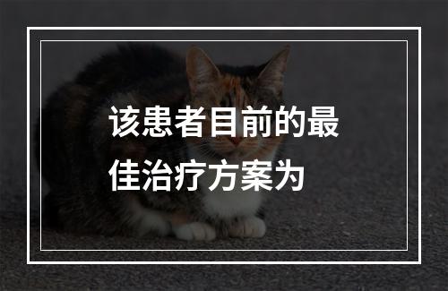 该患者目前的最佳治疗方案为