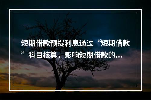 短期借款预提利息通过“短期借款”科目核算，影响短期借款的账面