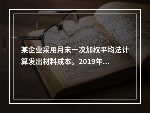 某企业采用月末一次加权平均法计算发出材料成本。2019年3月