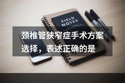 颈椎管狭窄症手术方案选择，表述正确的是